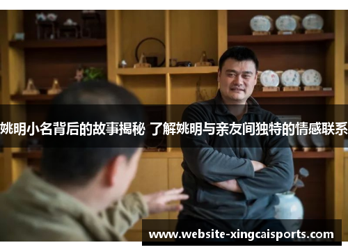 姚明小名背后的故事揭秘 了解姚明与亲友间独特的情感联系