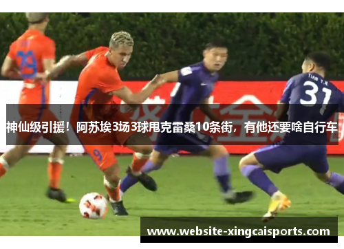 神仙级引援！阿苏埃3场3球甩克雷桑10条街，有他还要啥自行车